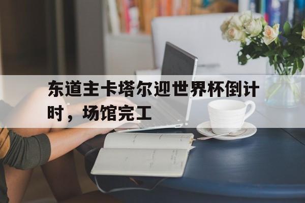 欧博官网入口-卡塔尔世界杯揭幕战球场